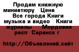 Продам книжную миниатюру › Цена ­ 1 500 - Все города Книги, музыка и видео » Книги, журналы   . Мордовия респ.,Саранск г.